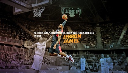 【星空体育】零比二落后换人引发激烈冲突 河南外援怒斥教练替补席泪洒赛场