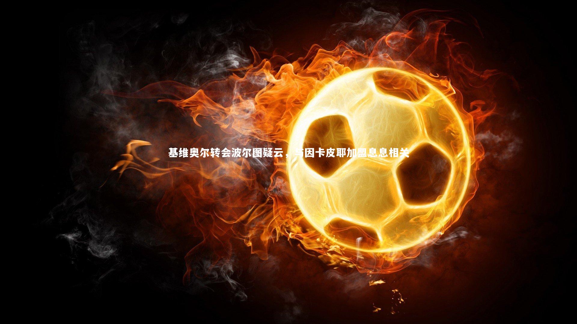 基维奥尔转会波尔图疑云，与因卡皮耶加盟息息相关