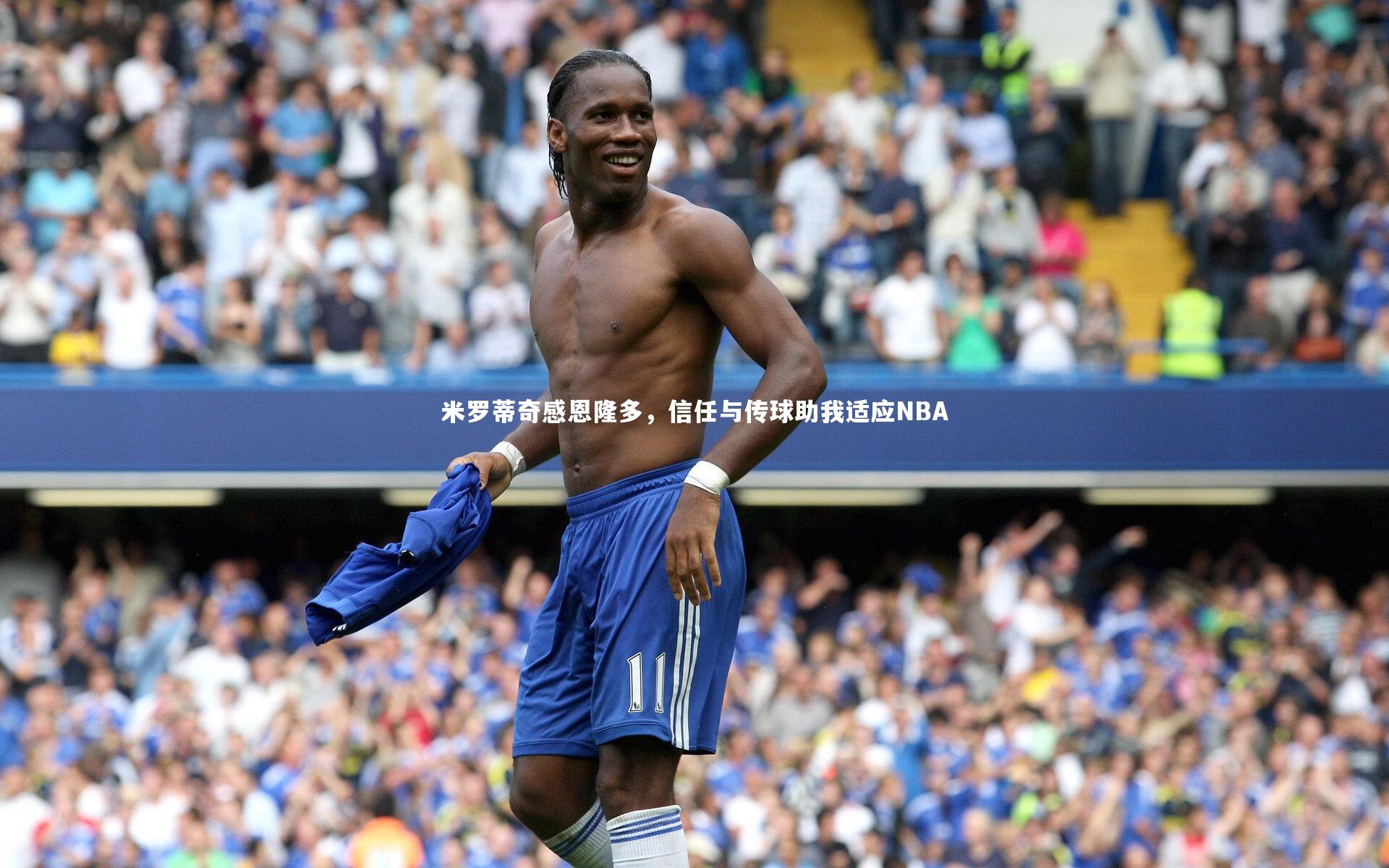 米罗蒂奇感恩隆多，信任与传球助我适应NBA